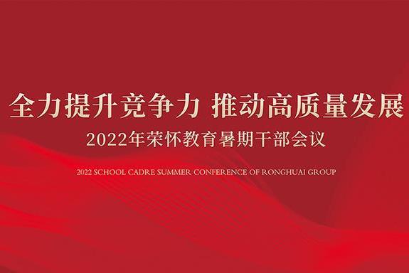 全面提升竞争力 推动高质量发展——2022年荣怀教育暑期干部会议召开